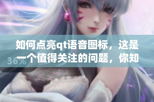 如何点亮qt语音图标，这是一个值得关注的问题，你知道吗
