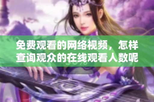免费观看的网络视频，怎样查询观众的在线观看人数呢
