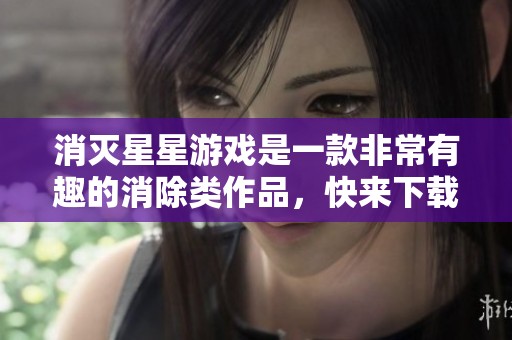 消灭星星游戏是一款非常有趣的消除类作品，快来下载体验吧！