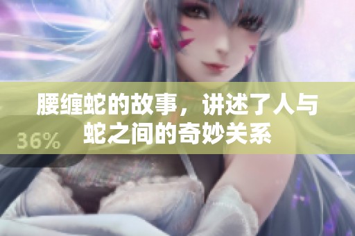 腰缠蛇的故事，讲述了人与蛇之间的奇妙关系