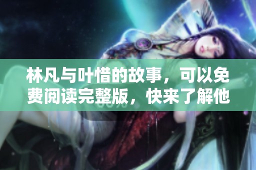 林凡与叶惜的故事，可以免费阅读完整版，快来了解他们的情感旅程吧！