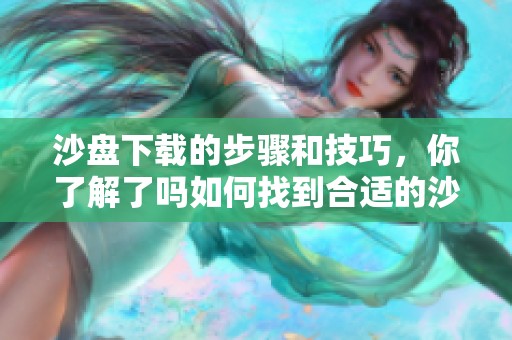 沙盘下载的步骤和技巧，你了解了吗如何找到合适的沙盘下载资源