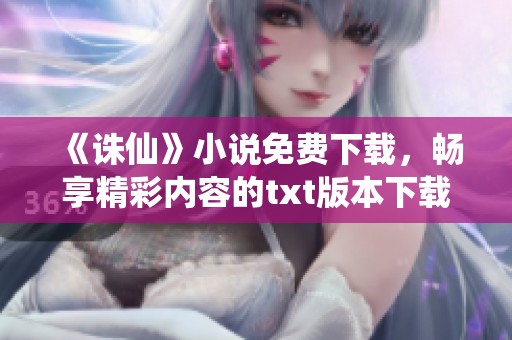 《诛仙》小说免费下载，畅享精彩内容的txt版本下载方法介绍