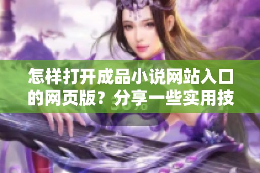 怎样打开成品小说网站入口的网页版？分享一些实用技巧与方法。