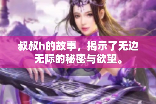 叔叔h的故事，揭示了无边无际的秘密与欲望。