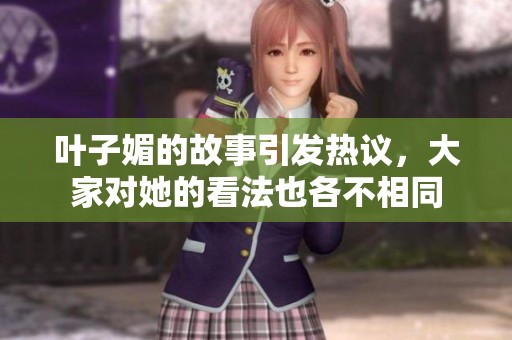叶子媚的故事引发热议，大家对她的看法也各不相同