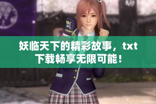 妖临天下的精彩故事，txt下载畅享无限可能！