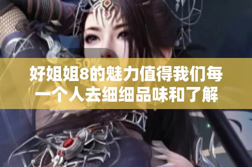 好姐姐8的魅力值得我们每一个人去细细品味和了解