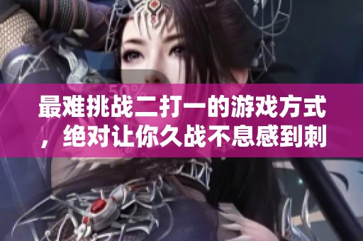 最难挑战二打一的游戏方式，绝对让你久战不息感到刺激