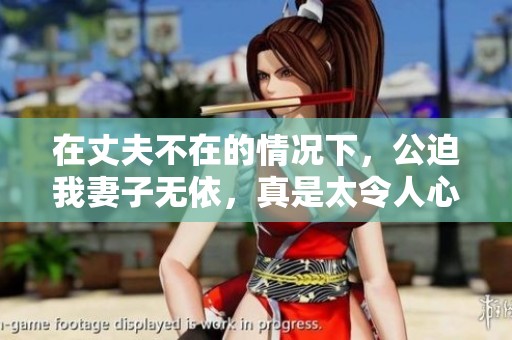 在丈夫不在的情况下，公迫我妻子无依，真是太令人心痛了