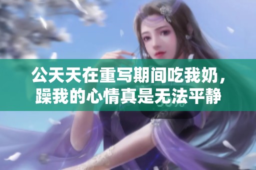 公天天在重写期间吃我奶，躁我的心情真是无法平静