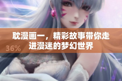 耽漫画一，精彩故事带你走进漫迷的梦幻世界