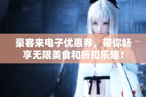 豪客来电子优惠券，带你畅享无限美食和折扣乐趣！