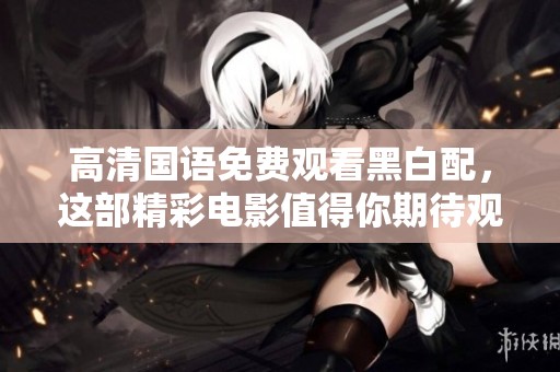 高清国语免费观看黑白配，这部精彩电影值得你期待观看