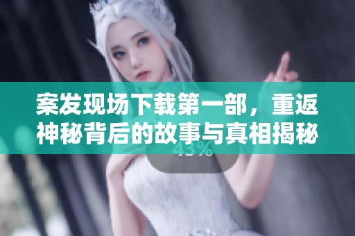 案发现场下载第一部，重返神秘背后的故事与真相揭秘