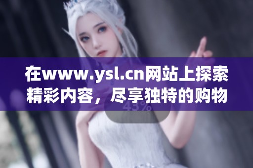 在www.ysl.cn网站上探索精彩内容，尽享独特的购物与时尚体验！