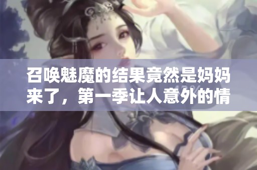 召唤魅魔的结果竟然是妈妈来了，第一季让人意外的情节展开了