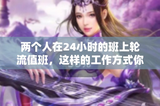 两个人在24小时的班上轮流值班，这样的工作方式你觉得怎么样？