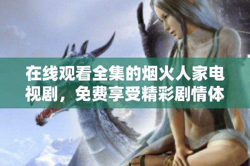 在线观看全集的烟火人家电视剧，免费享受精彩剧情体验。