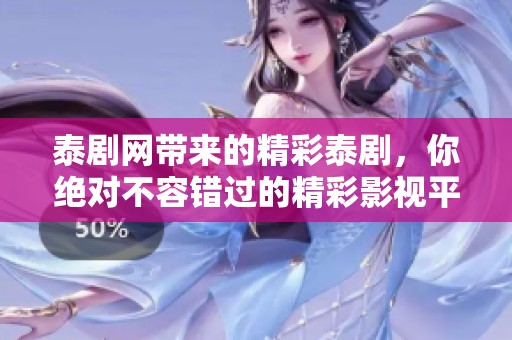泰剧网带来的精彩泰剧，你绝对不容错过的精彩影视平台