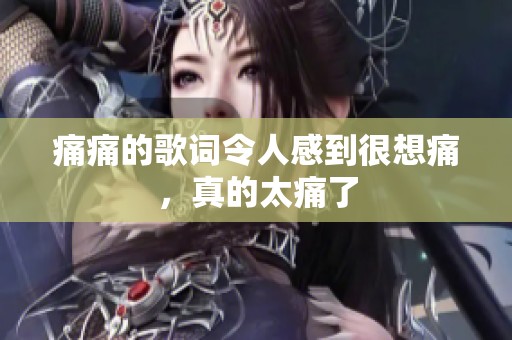 痛痛的歌词令人感到很想痛，真的太痛了