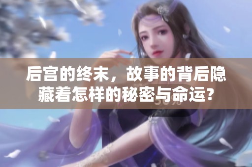后宫的终末，故事的背后隐藏着怎样的秘密与命运？