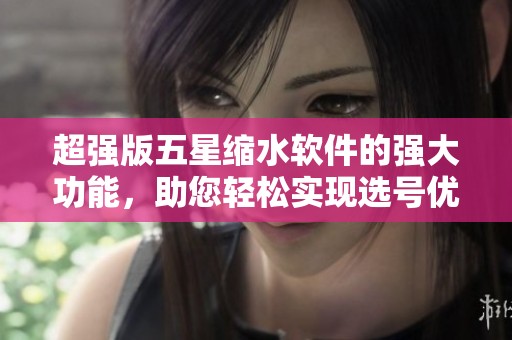 超强版五星缩水软件的强大功能，助您轻松实现选号优化