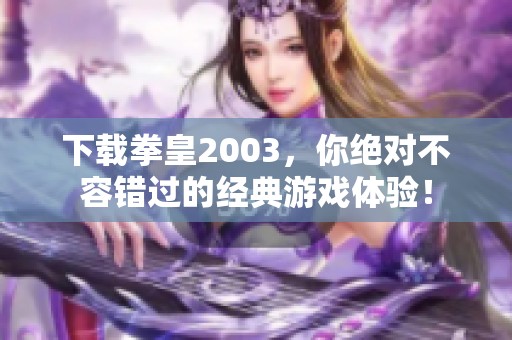 下载拳皇2003，你绝对不容错过的经典游戏体验！