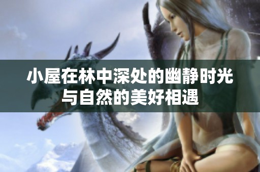 小屋在林中深处的幽静时光与自然的美好相遇