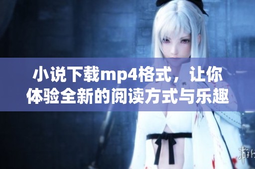 小说下载mp4格式，让你体验全新的阅读方式与乐趣