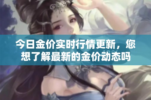 今日金价实时行情更新，您想了解最新的金价动态吗