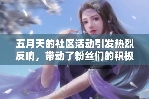 **天的社区活动引发热烈反响，带动了粉丝们的积极参与和互动