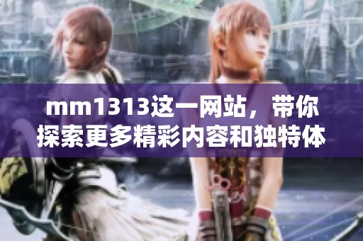 mm1313这一网站，带你探索更多精彩内容和独特体验