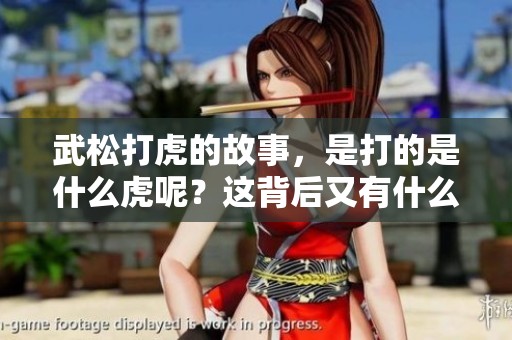 武松打虎的故事，是打的是什么虎呢？这背后又有什么深意呢？