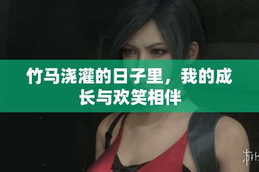 竹马浇灌的日子里，我的成长与欢笑相伴