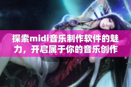 探索midi音乐制作软件的魅力，开启属于你的音乐创作之旅