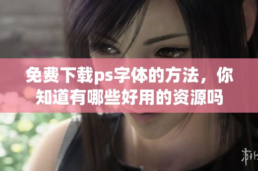 免费下载ps字体的方法，你知道有哪些好用的资源吗