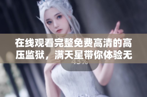 在线观看完整免费高清的高压监狱，满天星带你体验无限精彩内容