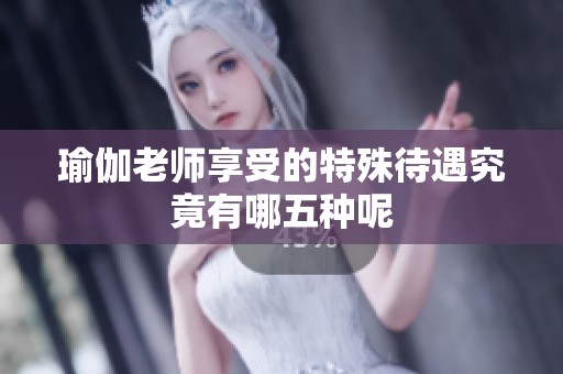 瑜伽老师享受的特殊待遇究竟有哪五种呢