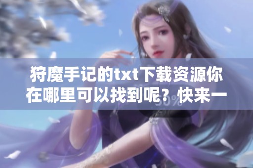 狩魔手记的txt下载资源你在哪里可以找到呢？快来一起获取吧！