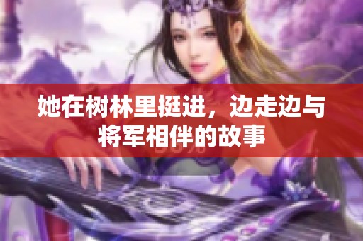 她在树林里挺进，边走边与将军相伴的故事