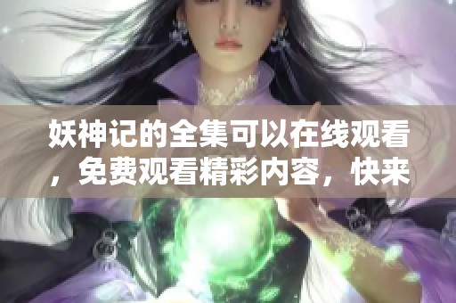 妖神记的全集可以在线观看，免费观看精彩内容，快来体验吧！