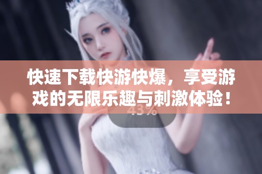快速下载快游快爆，享受游戏的无限乐趣与刺激体验！