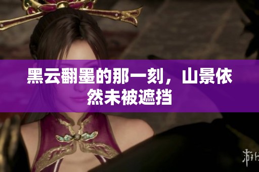 黑云翻墨的那一刻，山景依然未被遮挡