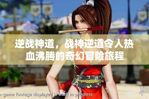 逆战神道，战神逆道令人热血沸腾的奇幻冒险旅程