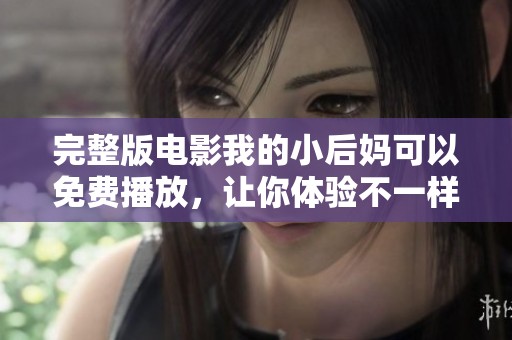 完整版电影我的小后妈可以免费播放，让你体验不一样的精彩故事