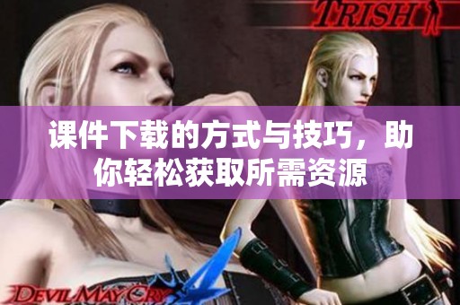 课件下载的方式与技巧，助你轻松获取所需资源