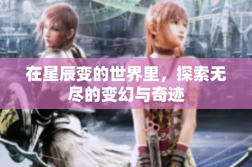 在星辰变的世界里，探索无尽的变幻与奇迹