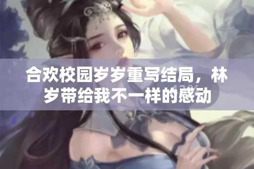 合欢校园岁岁重写结局，林岁带给我不一样的感动
