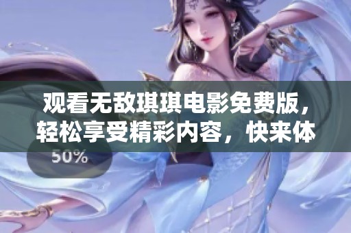 观看无敌琪琪电影免费版，轻松享受精彩内容，快来体验吧！